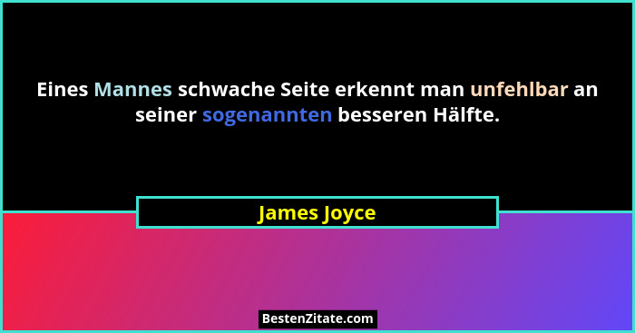 Eines Mannes schwache Seite erkennt man unfehlbar an seiner sogenannten besseren Hälfte.... - James Joyce