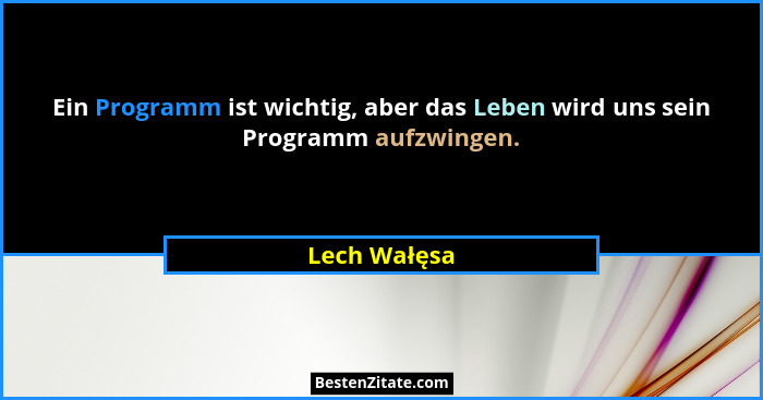 Ein Programm ist wichtig, aber das Leben wird uns sein Programm aufzwingen.... - Lech Wałęsa