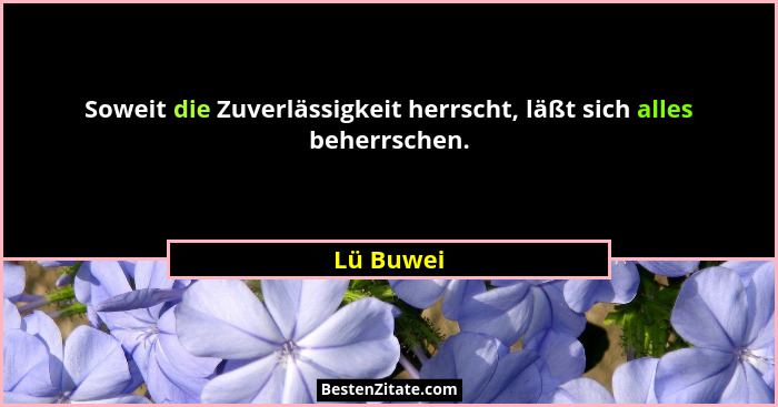Soweit die Zuverlässigkeit herrscht, läßt sich alles beherrschen.... - Lü Buwei