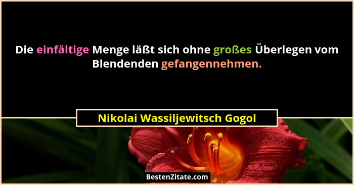 Die einfältige Menge läßt sich ohne großes Überlegen vom Blendenden gefangennehmen.... - Nikolai Wassiljewitsch Gogol