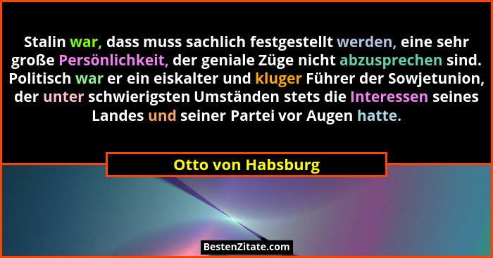 Stalin war, dass muss sachlich festgestellt werden, eine sehr große Persönlichkeit, der geniale Züge nicht abzusprechen sind. Poli... - Otto von Habsburg