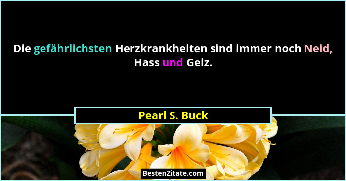 Die gefährlichsten Herzkrankheiten sind immer noch Neid, Hass und Geiz.... - Pearl S. Buck