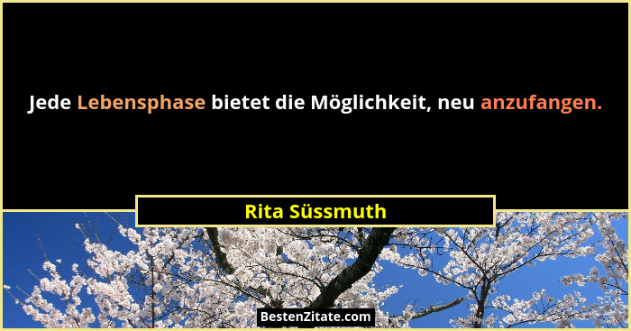 Jede Lebensphase bietet die Möglichkeit, neu anzufangen.... - Rita Süssmuth