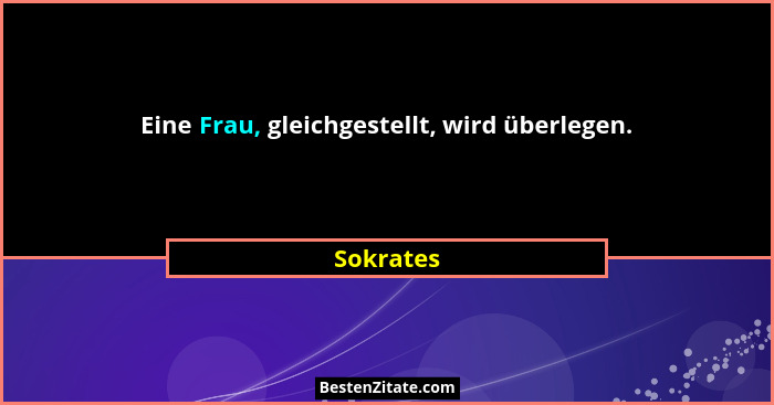 Eine Frau, gleichgestellt, wird überlegen.... - Sokrates