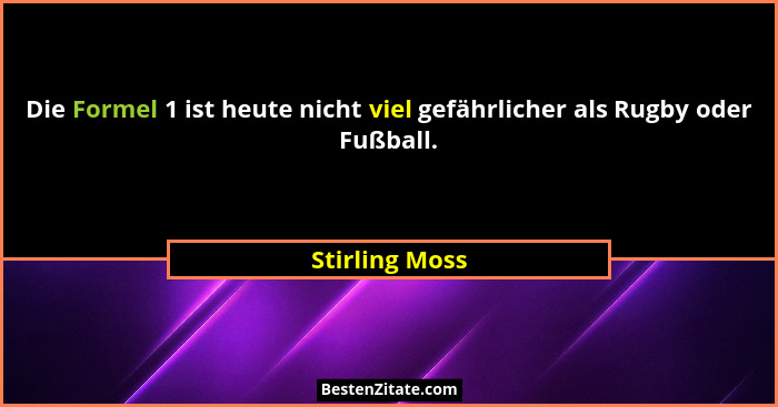 Die Formel 1 ist heute nicht viel gefährlicher als Rugby oder Fußball.... - Stirling Moss