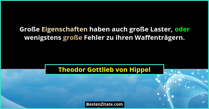 Große Eigenschaften haben auch große Laster, oder wenigstens große Fehler zu ihren Waffenträgern.... - Theodor Gottlieb von Hippel