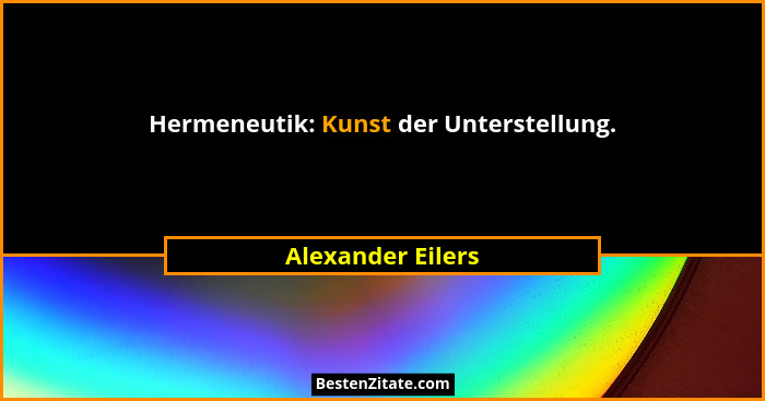 Hermeneutik: Kunst der Unterstellung.... - Alexander Eilers