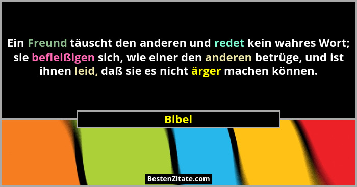 Ein Freund täuscht den anderen und redet kein wahres Wort; sie befleißigen sich, wie einer den anderen betrüge, und ist ihnen leid, daß sie es... - Bibel