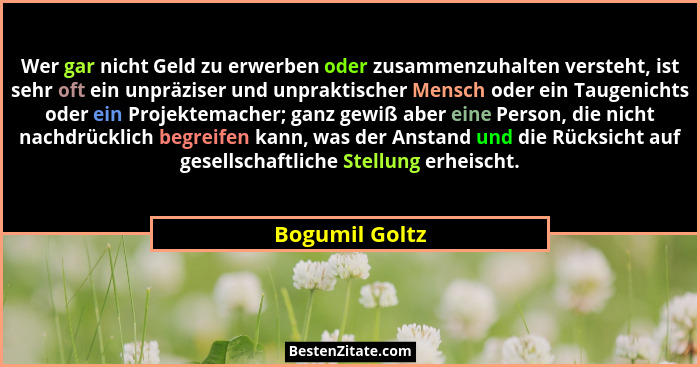 Wer gar nicht Geld zu erwerben oder zusammenzuhalten versteht, ist sehr oft ein unpräziser und unpraktischer Mensch oder ein Taugenich... - Bogumil Goltz