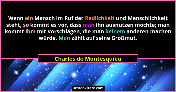 Wenn ein Mensch im Ruf der Redlichkeit und Menschlichkeit steht, so kommt es vor, dass man ihn ausnutzen möchte; man kommt ih... - Charles de Montesquieu