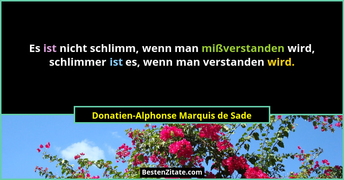 Es ist nicht schlimm, wenn man mißverstanden wird, schlimmer ist es, wenn man verstanden wird.... - Donatien-Alphonse Marquis de Sade