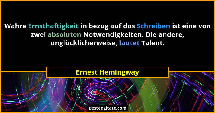Wahre Ernsthaftigkeit in bezug auf das Schreiben ist eine von zwei absoluten Notwendigkeiten. Die andere, unglücklicherweise, laute... - Ernest Hemingway