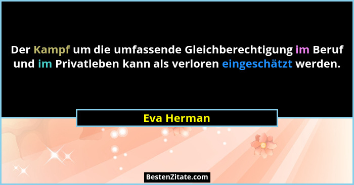 Der Kampf um die umfassende Gleichberechtigung im Beruf und im Privatleben kann als verloren eingeschätzt werden.... - Eva Herman