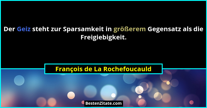 Der Geiz steht zur Sparsamkeit in größerem Gegensatz als die Freigiebigkeit.... - François de La Rochefoucauld