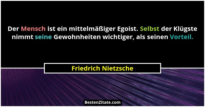 Der Mensch ist ein mittelmäßiger Egoist. Selbst der Klügste nimmt seine Gewohnheiten wichtiger, als seinen Vorteil.... - Friedrich Nietzsche
