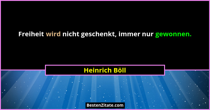 Freiheit wird nicht geschenkt, immer nur gewonnen.... - Heinrich Böll