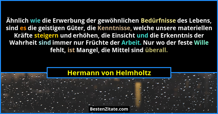 Ähnlich wie die Erwerbung der gewöhnlichen Bedürfnisse des Lebens, sind es die geistigen Güter, die Kenntnisse, welche unsere... - Hermann von Helmholtz