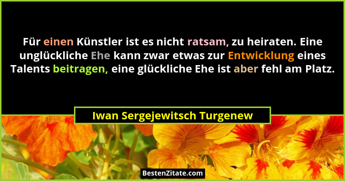 Für einen Künstler ist es nicht ratsam, zu heiraten. Eine unglückliche Ehe kann zwar etwas zur Entwicklung eines Talents... - Iwan Sergejewitsch Turgenew