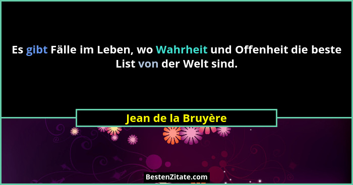 Es gibt Fälle im Leben, wo Wahrheit und Offenheit die beste List von der Welt sind.... - Jean de la Bruyère