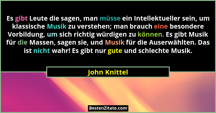 Es gibt Leute die sagen, man müsse ein Intellektueller sein, um klassische Musik zu verstehen; man brauch eine besondere Vorbildung, um... - John Knittel