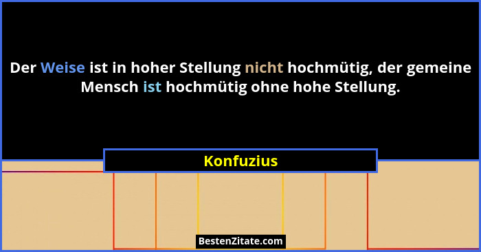 Der Weise ist in hoher Stellung nicht hochmütig, der gemeine Mensch ist hochmütig ohne hohe Stellung.... - Konfuzius
