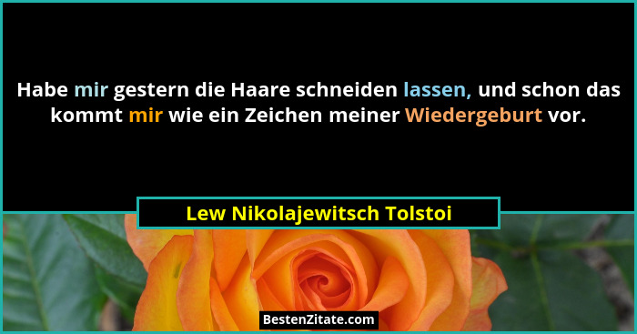 Habe mir gestern die Haare schneiden lassen, und schon das kommt mir wie ein Zeichen meiner Wiedergeburt vor.... - Lew Nikolajewitsch Tolstoi