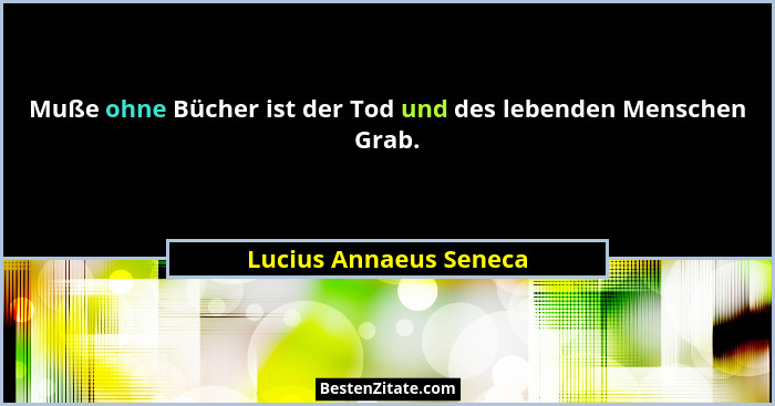 Muße ohne Bücher ist der Tod und des lebenden Menschen Grab.... - Lucius Annaeus Seneca