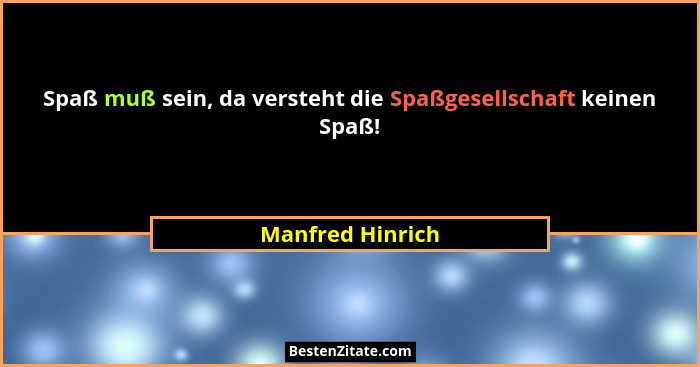 Spaß muß sein, da versteht die Spaßgesellschaft keinen Spaß!... - Manfred Hinrich