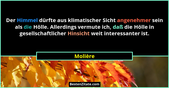 Der Himmel dürfte aus klimatischer Sicht angenehmer sein als die Hölle. Allerdings vermute ich, daß die Hölle in gesellschaftlicher Hinsicht... - Molière