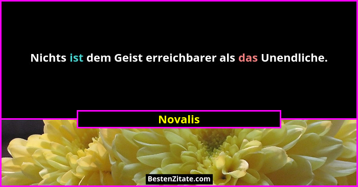 Nichts ist dem Geist erreichbarer als das Unendliche.... - Novalis