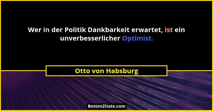 Wer in der Politik Dankbarkeit erwartet, ist ein unverbesserlicher Optimist.... - Otto von Habsburg