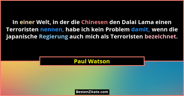 In einer Welt, in der die Chinesen den Dalai Lama einen Terroristen nennen, habe ich kein Problem damit, wenn die japanische Regierung a... - Paul Watson