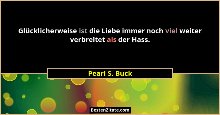 Glücklicherweise ist die Liebe immer noch viel weiter verbreitet als der Hass.... - Pearl S. Buck