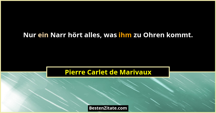 Nur ein Narr hört alles, was ihm zu Ohren kommt.... - Pierre Carlet de Marivaux