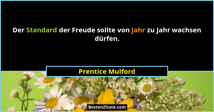 Der Standard der Freude sollte von Jahr zu Jahr wachsen dürfen.... - Prentice Mulford