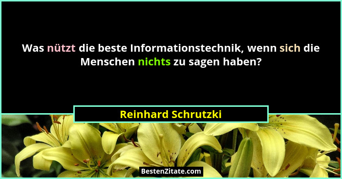 Was nützt die beste Informationstechnik, wenn sich die Menschen nichts zu sagen haben?... - Reinhard Schrutzki