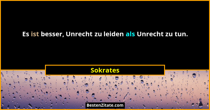 Es ist besser, Unrecht zu leiden als Unrecht zu tun.... - Sokrates