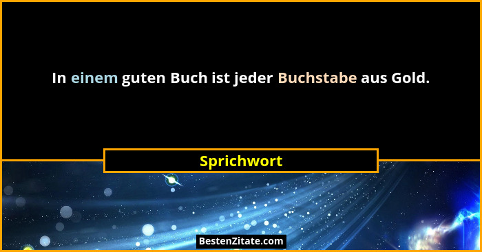 In einem guten Buch ist jeder Buchstabe aus Gold.... - Sprichwort
