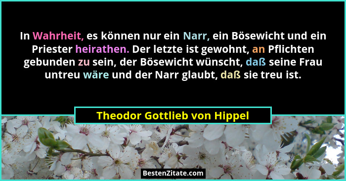 In Wahrheit, es können nur ein Narr, ein Bösewicht und ein Priester heirathen. Der letzte ist gewohnt, an Pflichten gebu... - Theodor Gottlieb von Hippel