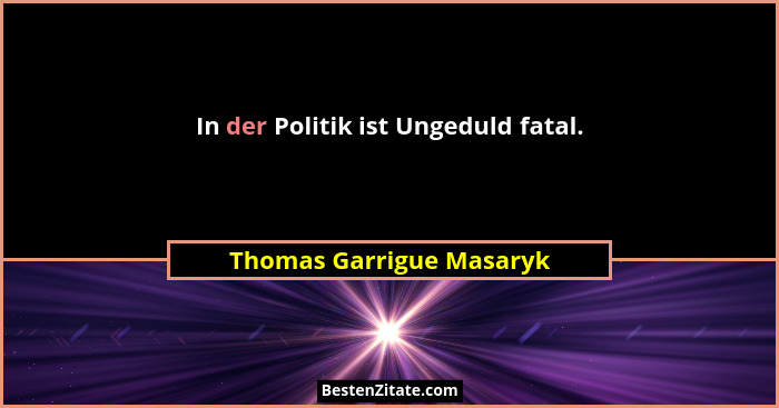 In der Politik ist Ungeduld fatal.... - Thomas Garrigue Masaryk