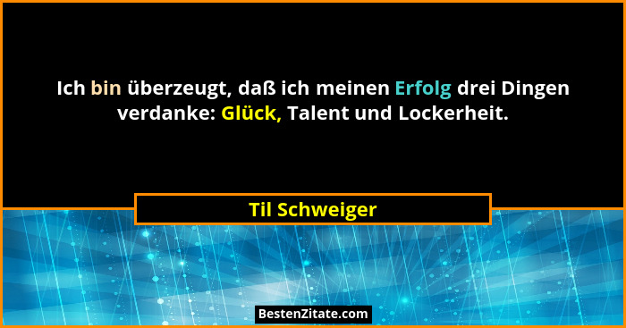 Ich bin überzeugt, daß ich meinen Erfolg drei Dingen verdanke: Glück, Talent und Lockerheit.... - Til Schweiger