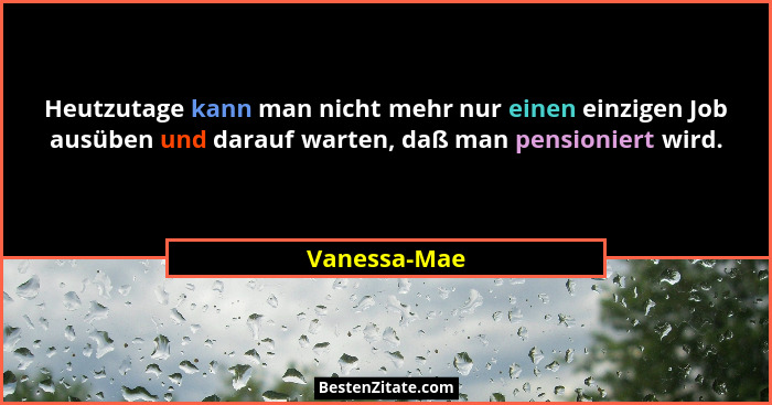 Heutzutage kann man nicht mehr nur einen einzigen Job ausüben und darauf warten, daß man pensioniert wird.... - Vanessa-Mae