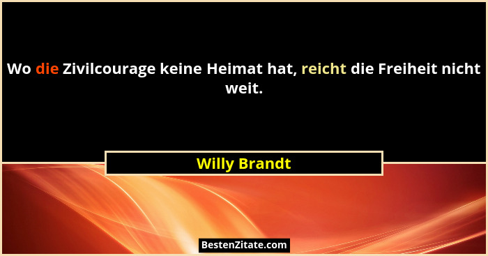 Wo die Zivilcourage keine Heimat hat, reicht die Freiheit nicht weit.... - Willy Brandt