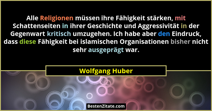 Alle Religionen müssen ihre Fähigkeit stärken, mit Schattenseiten in ihrer Geschichte und Aggressivität in der Gegenwart kritisch umz... - Wolfgang Huber