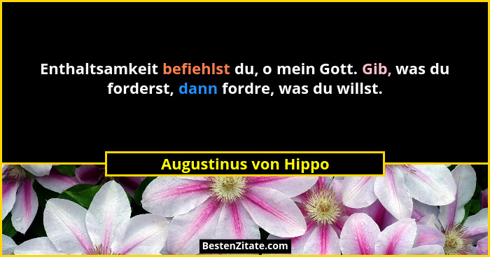 Enthaltsamkeit befiehlst du, o mein Gott. Gib, was du forderst, dann fordre, was du willst.... - Augustinus von Hippo