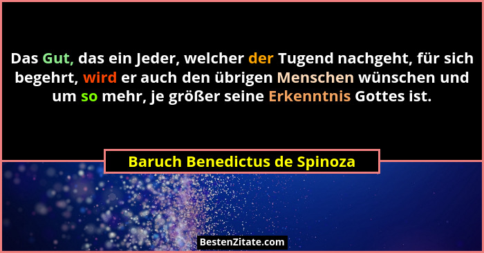 Das Gut, das ein Jeder, welcher der Tugend nachgeht, für sich begehrt, wird er auch den übrigen Menschen wünschen und u... - Baruch Benedictus de Spinoza