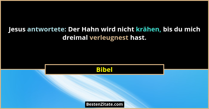 Jesus antwortete: Der Hahn wird nicht krähen, bis du mich dreimal verleugnest hast.... - Bibel