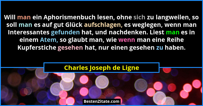 Will man ein Aphorismenbuch lesen, ohne sich zu langweilen, so soll man es auf gut Glück aufschlagen, es weglegen, wenn man... - Charles Joseph de Ligne