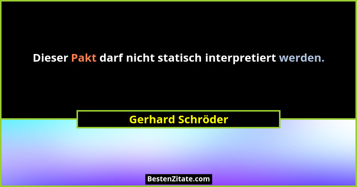 Dieser Pakt darf nicht statisch interpretiert werden.... - Gerhard Schröder