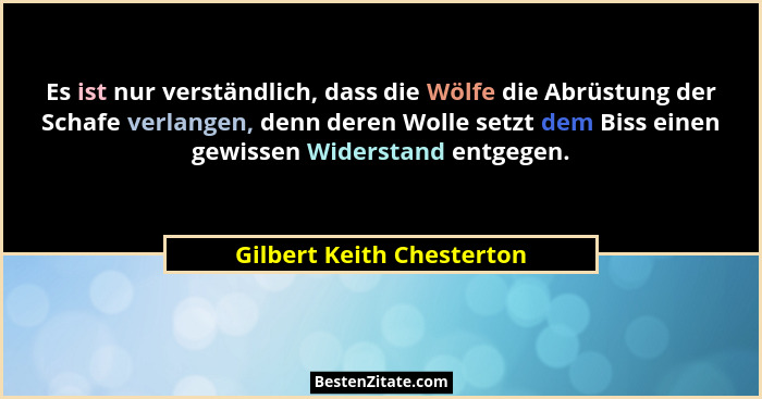 Es ist nur verständlich, dass die Wölfe die Abrüstung der Schafe verlangen, denn deren Wolle setzt dem Biss einen gewissen... - Gilbert Keith Chesterton